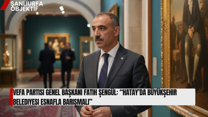 Vefa Partisi Genel Başkanı Fatih Şengül: “Hatay’da Büyükşehir Belediyesi Esnafla Barışmalı”